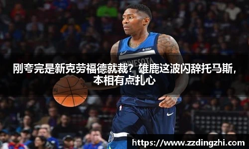 刚夸完是新克劳福德就裁？雄鹿这波闪辞托马斯，本相有点扎心
