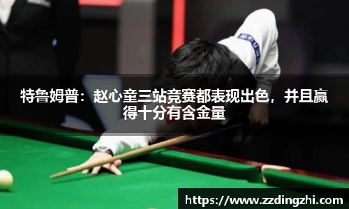 特鲁姆普：赵心童三站竞赛都表现出色，并且赢得十分有含金量